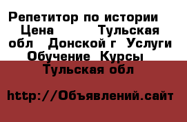 Репетитор по истории. › Цена ­ 500 - Тульская обл., Донской г. Услуги » Обучение. Курсы   . Тульская обл.